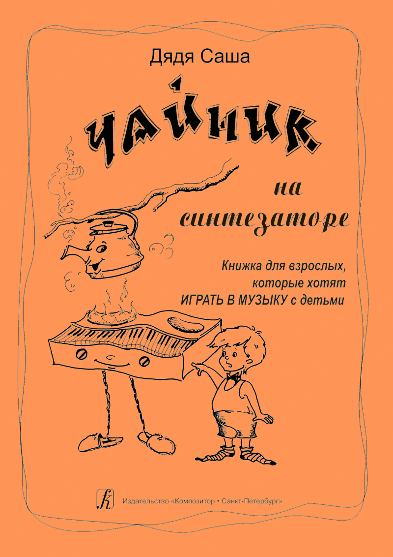 Дядя Саша Чайник на синтезаторе. Книжка для взрослых, которые хотят ИГРАТЬ В МУЗЫКУ с детьми