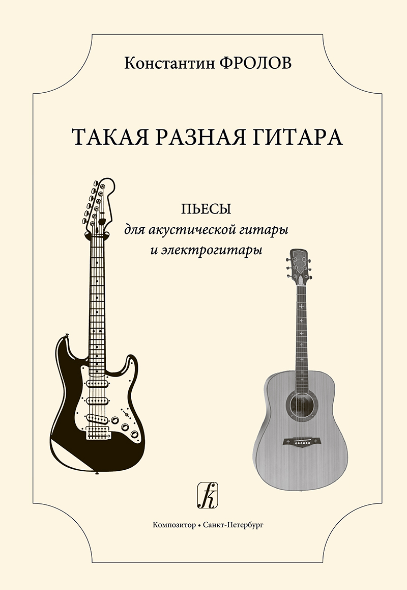 Frolov K. Such a Diverse Guitar. Pieces  for acoustic guitar and electroguitar. The 3rd — 4th grades of children music school