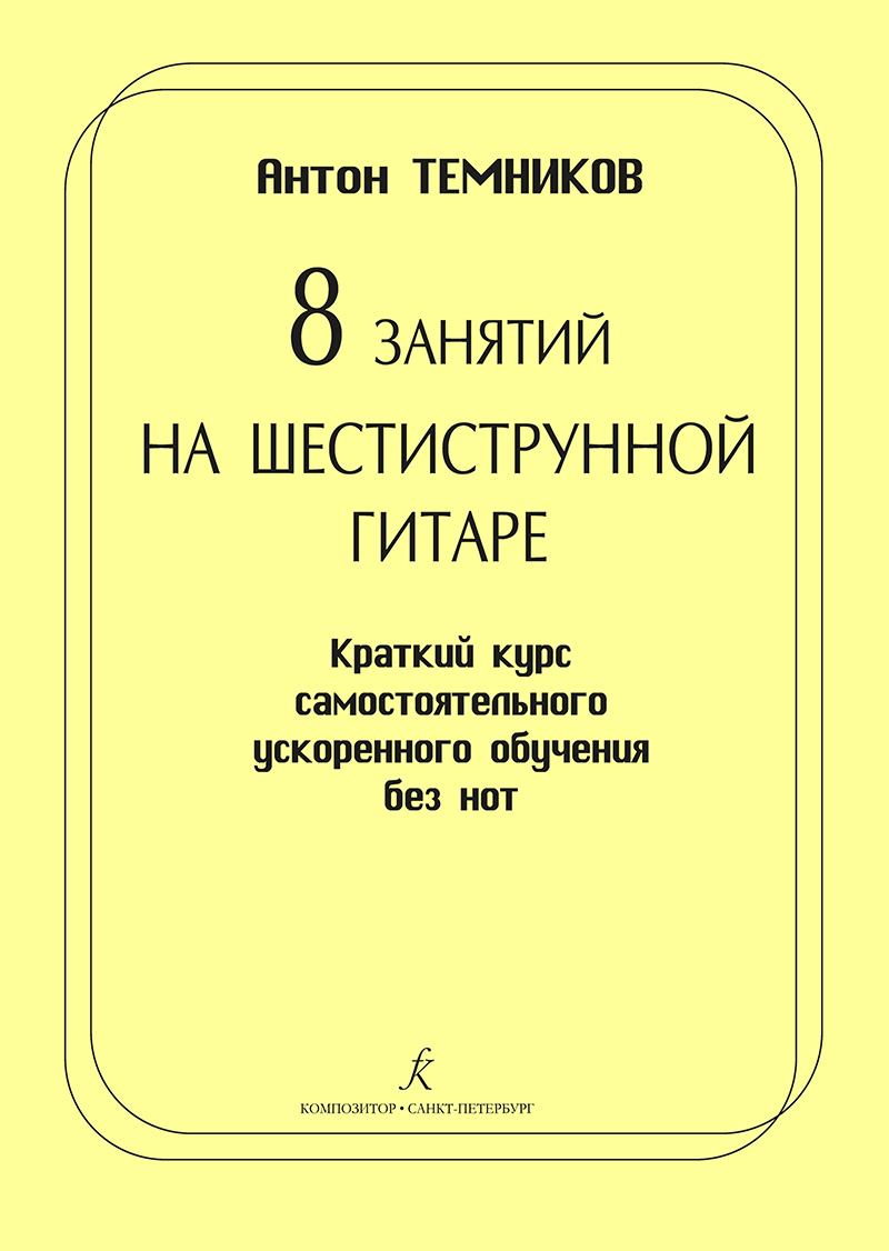 Temnikov A. 8 Lessons of Six-Stringed Guitar. Brief course of self-taught accelerated studying without sheet